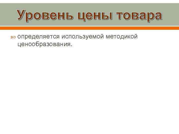 Уровень цены товара определяется используемой методикой ценообразования. 