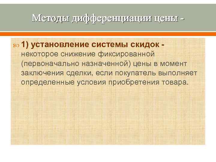 Методы дифференциации цены 1) установление системы скидок - некоторое снижение фиксированной (первоначально назначенной) цены