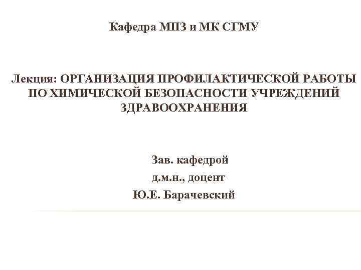 Кафедра МПЗ и МК СГМУ Лекция: ОРГАНИЗАЦИЯ ПРОФИЛАКТИЧЕСКОЙ РАБОТЫ ПО ХИМИЧЕСКОЙ БЕЗОПАСНОСТИ УЧРЕЖДЕНИЙ ЗДРАВООХРАНЕНИЯ