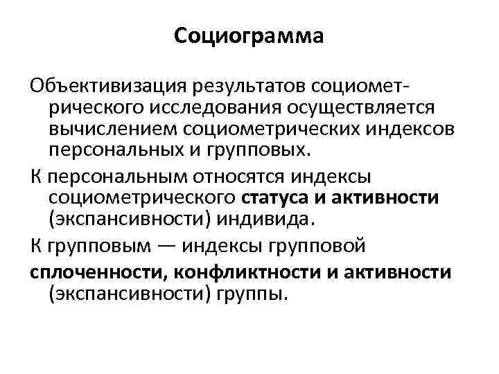 Социограмма Объективизация результатов социометрического исследования осуществляется вычислением социометрических индексов персональных и групповых. К персональным