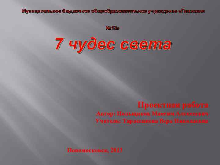 Муниципальное бюджетное общеобразовательное учреждение «Гимназия № 13» 7 чудес света Проектная работа Автор: Польщиков