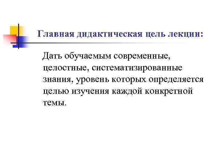 Главная дидактическая цель лекции: Дать обучаемым современные, целостные, систематизированные знания, уровень которых определяется целью