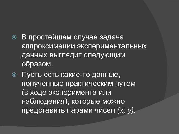 В простейшем случае задача аппроксимации экспериментальных данных выглядит следующим образом. Пусть есть какие-то данные,