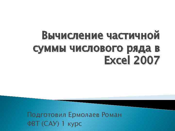 Вычисление частичной суммы числового ряда в Excel 2007 Подготовил Ермолаев Роман ФВТ (САУ) 1