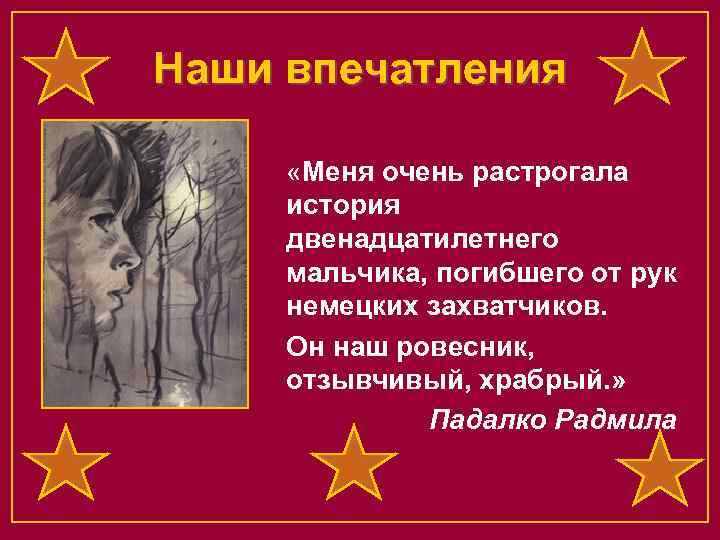 Наши впечатления «Меня очень растрогала история двенадцатилетнего мальчика, погибшего от рук немецких захватчиков. Он