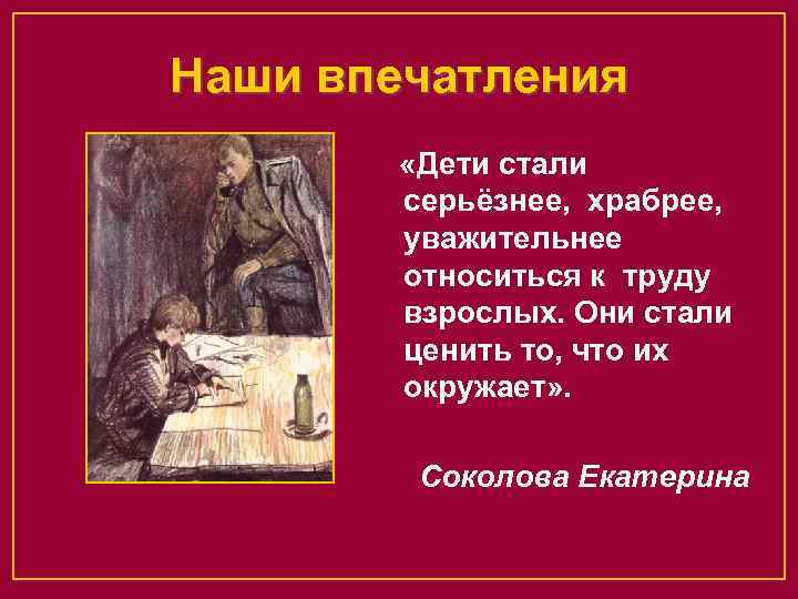 Наши впечатления «Дети стали серьёзнее, храбрее, уважительнее относиться к труду взрослых. Они стали ценить