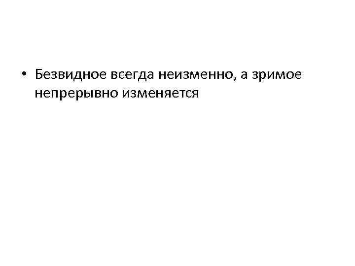  • Безвидное всегда неизменно, а зримое непрерывно изменяется 