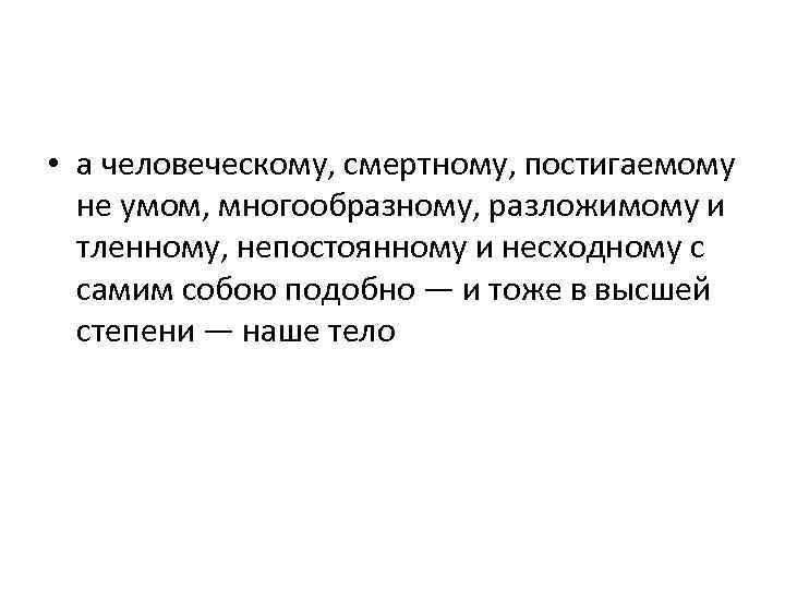  • а человеческому, смертному, постигаемому не умом, многообразному, разложимому и тленному, непостоянному и