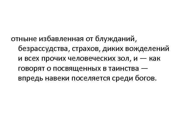 отныне избавленная от блужданий, безрассудства, страхов, диких вожделений и всех прочих человеческих зол, и