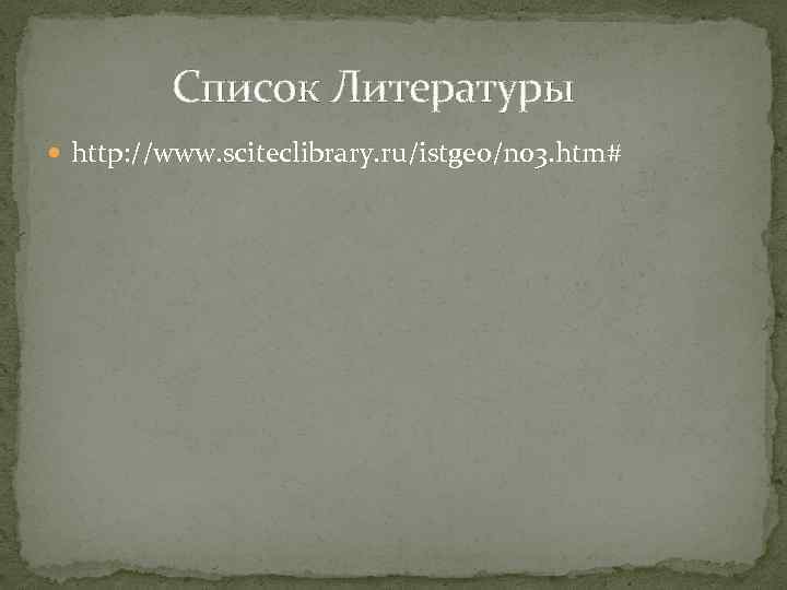  Список Литературы http: //www. sciteclibrary. ru/istgeo/n 03. htm# 