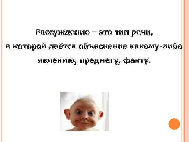 Рассуждение – это тип речи, в которой даётся объяснение какому-либо явлению, предмету, факту. 