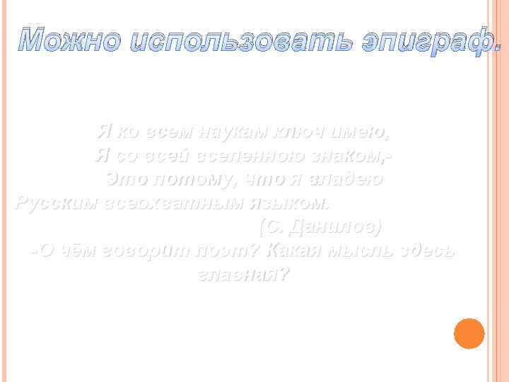 Можно использовать эпиграф. Я ко всем наукам ключ имею, Я со всей вселенною знаком,