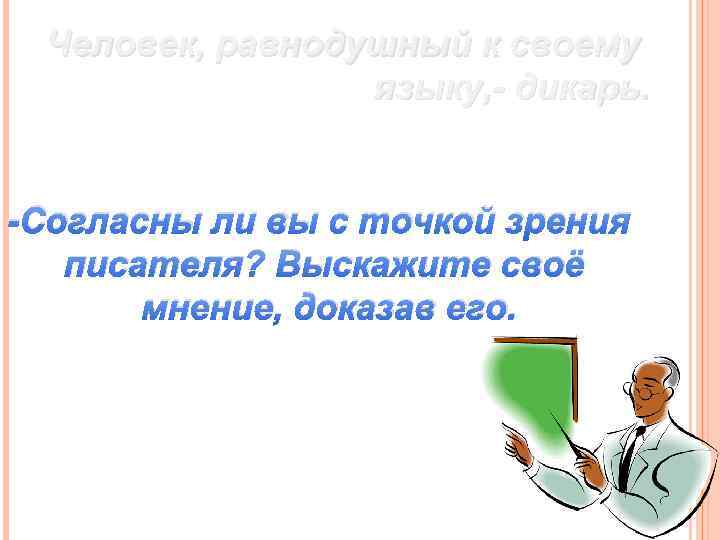 Человек, равнодушный к своему языку, - дикарь. -Согласны ли вы с точкой зрения писателя?