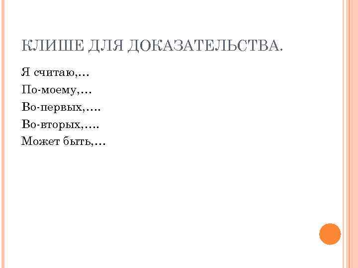 КЛИШЕ ДЛЯ ДОКАЗАТЕЛЬСТВА. Я считаю, … По-моему, … Во-первых, …. Во-вторых, …. Может быть,