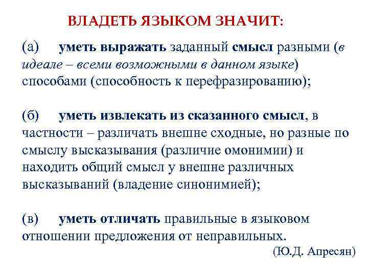 ВЛАДЕТЬ ЯЗЫКОМ ЗНАЧИТ: (а) уметь выражать заданный смысл разными (в идеале – всеми возможными