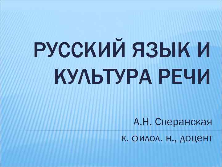 РУССКИЙ ЯЗЫК И КУЛЬТУРА РЕЧИ А. Н. Сперанская к. филол. н. , доцент 