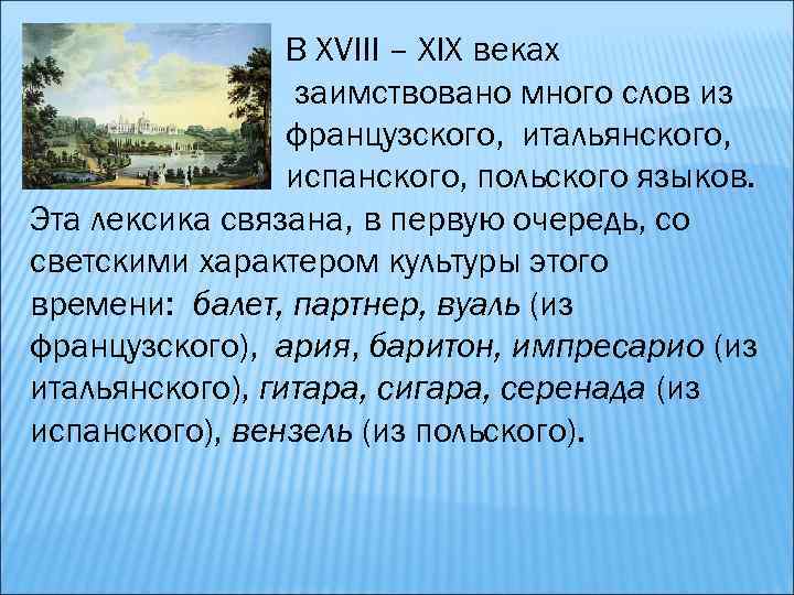 В XVIII – XIX веках заимствовано много слов из французского, итальянского, испанского, польского языков.