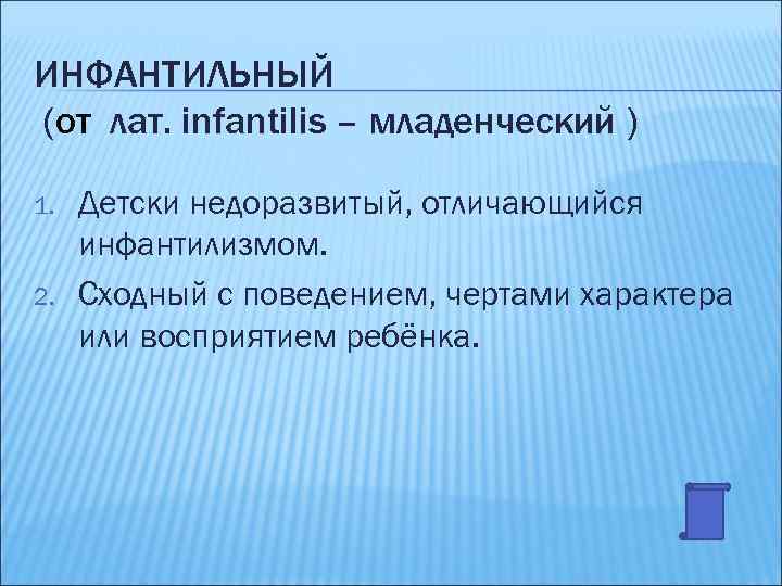 ИНФАНТИЛЬНЫЙ (от лат. infantilis – младенческий ) 1. 2. Детски недоразвитый, отличающийся инфантилизмом. Сходный