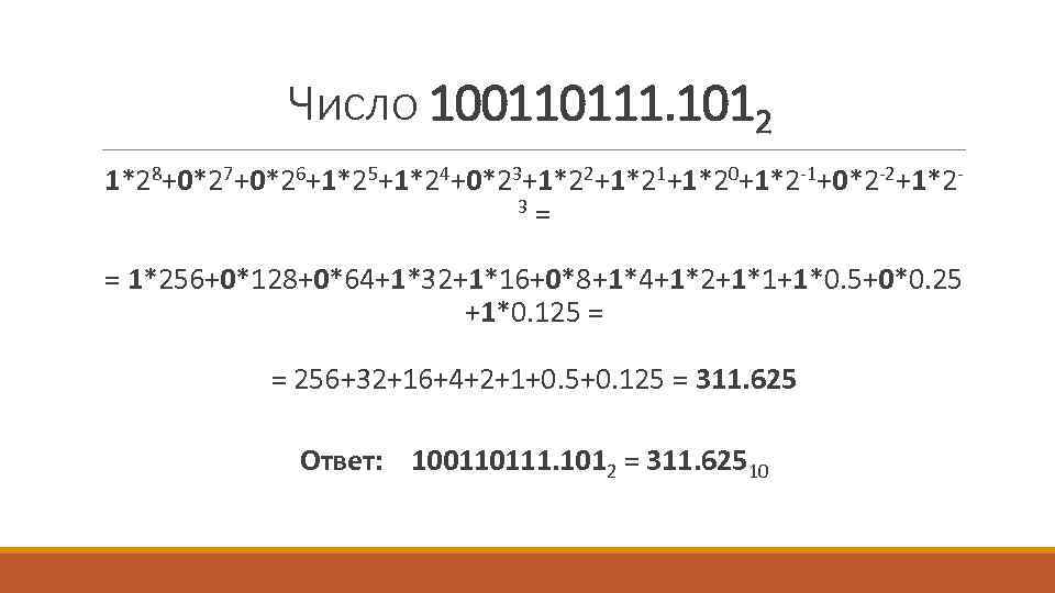 Число 100110111. 1012 1*28+0*27+0*26+1*25+1*24+0*23+1*22+1*21+1*20+1*2 -1+0*2 -2+1*23 = = 1*256+0*128+0*64+1*32+1*16+0*8+1*4+1*2+1*1+1*0. 5+0*0. 25 +1*0. 125 =