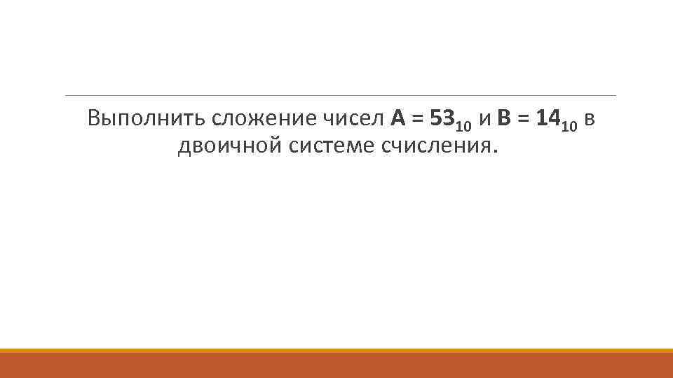  Выполнить сложение чисел A = 5310 и B = 1410 в двоичной системе