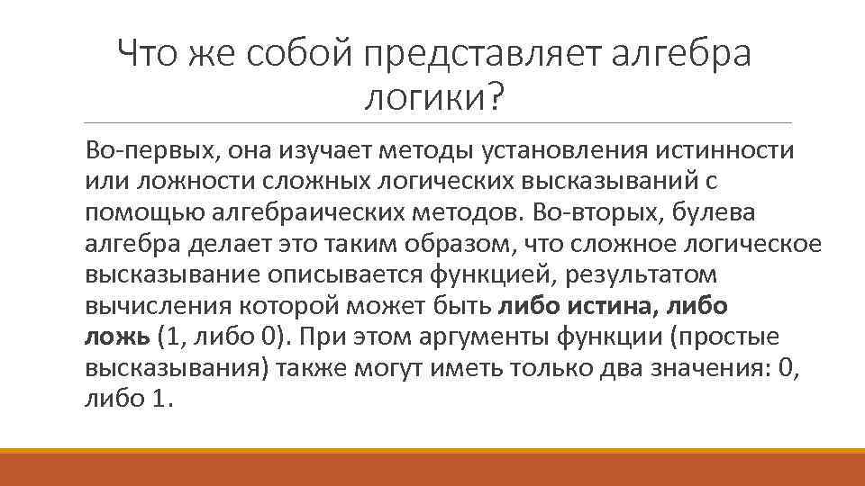 Что же собой представляет алгебра логики? Во-первых, она изучает методы установления истинности или ложности