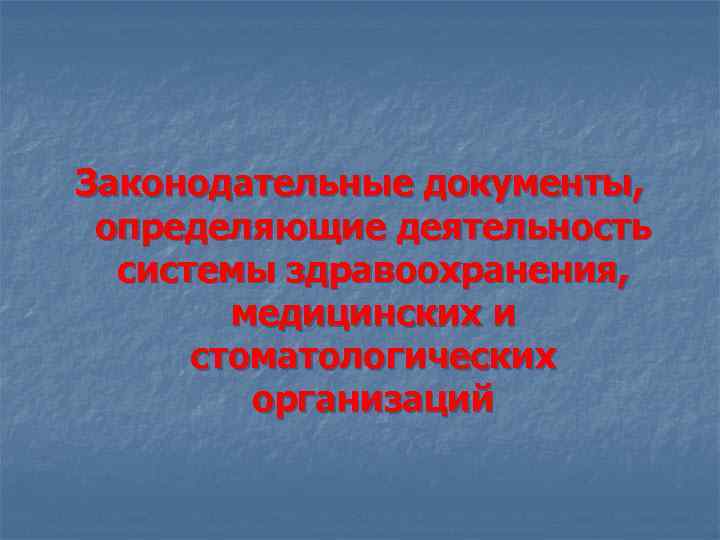 Законодательные документы, определяющие деятельность системы здравоохранения, медицинских и стоматологических организаций 