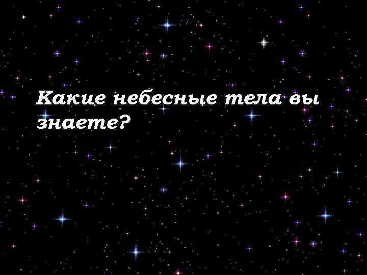 Небесное тело 9 букв. Небесные тела. Какие вы знаете небесные тела. Среди небесных тел. Какую форму имеют небесные тела.