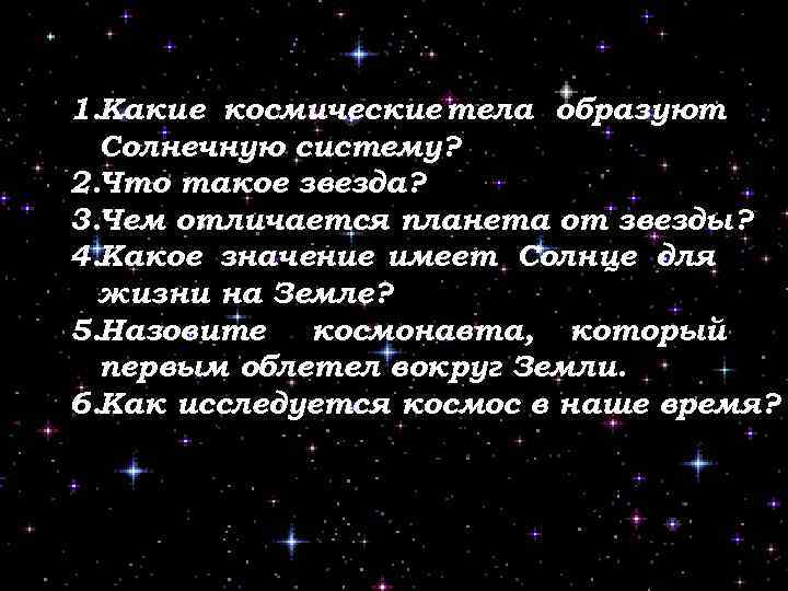 1. Какие космические тела образуют Солнечную систему? 2. Что такое звезда? 3. Чем отличается