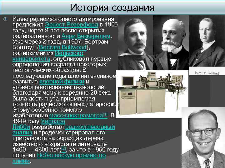 История создания Идею радиоизотопного датирования предложил Эрнест Резерфорд в 1905 году, через 9 лет