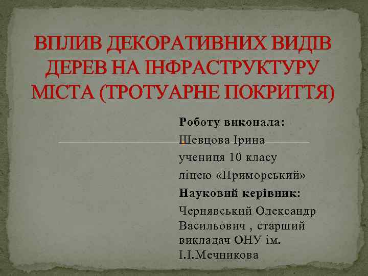 ВПЛИВ ДЕКОРАТИВНИХ ВИДІВ ДЕРЕВ НА ІНФРАСТРУКТУРУ МІСТА (ТРОТУАРНЕ ПОКРИТТЯ) Роботу виконала: Шевцова Ірина учениця