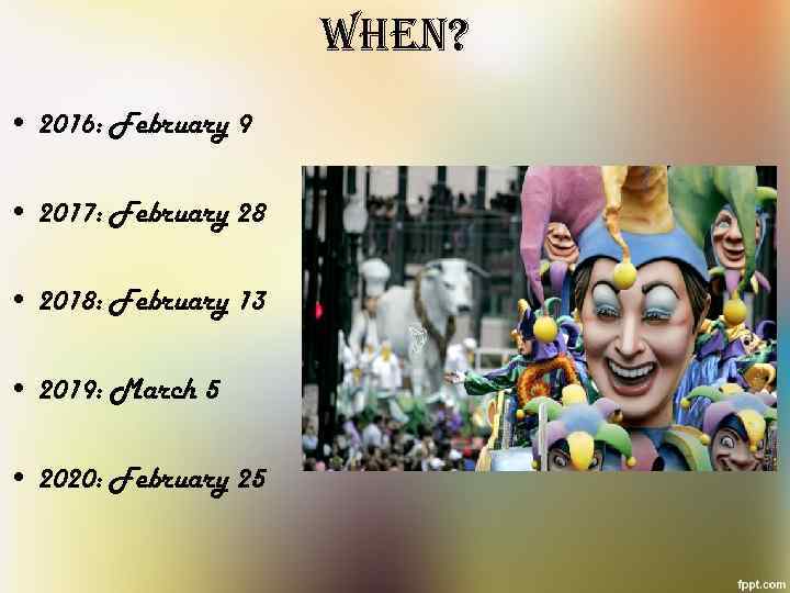 When? • 2016: February 9 • 2017: February 28 • 2018: February 13 •