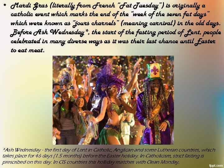  • Mardi Gras (literally from French “Fat Tuesday”) is originally a catholic event
