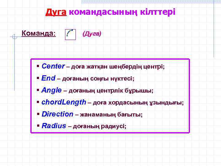 Дуга командасының кілттері Команда: (Дуга) § Center – доға жатқан шеңбердің центрі; § End