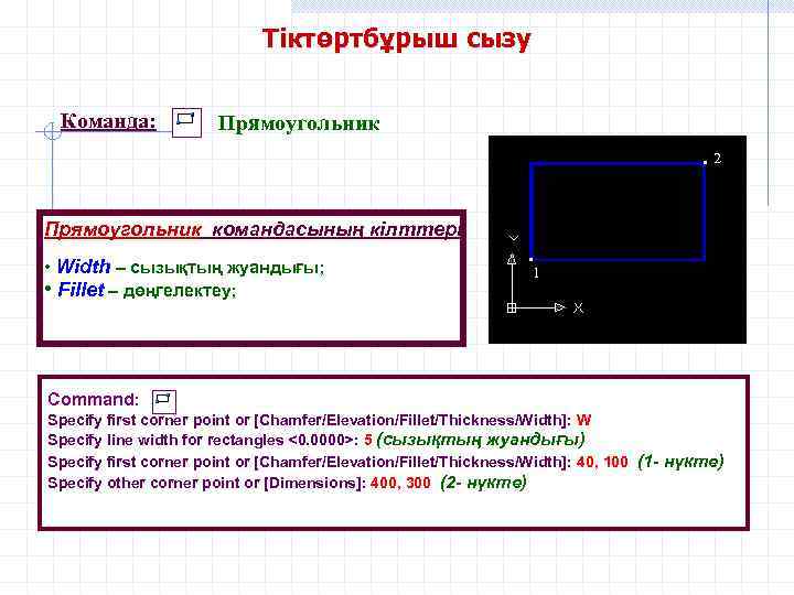 Тіктөртбұрыш сызу Команда: Прямоугольник • 2 Прямоугольник командасының кілттері • Width – сызықтың жуандығы;