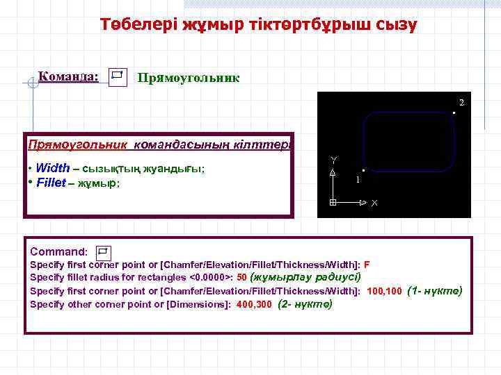 Төбелері жұмыр тіктөртбұрыш сызу Команда: Прямоугольник 2 • Прямоугольник командасының кілттері • Width –