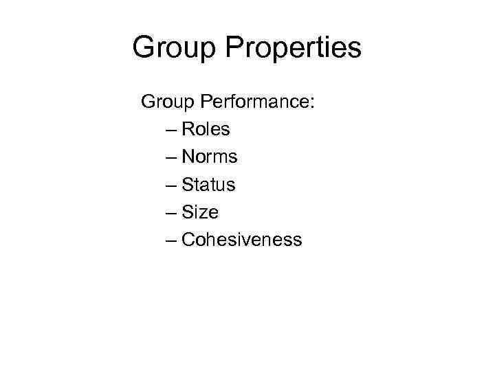 Group Properties Group Performance: – Roles – Norms – Status – Size – Cohesiveness