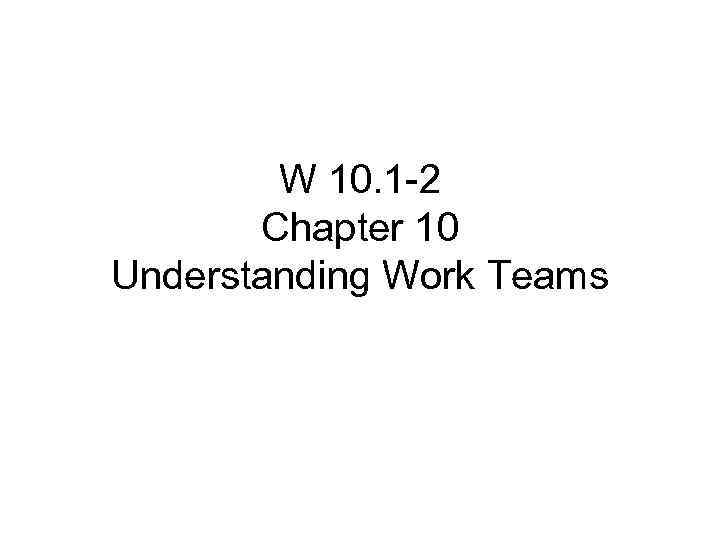 W 10. 1 -2 Chapter 10 Understanding Work Teams 