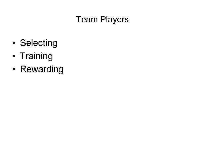 Team Players • Selecting • Training • Rewarding 