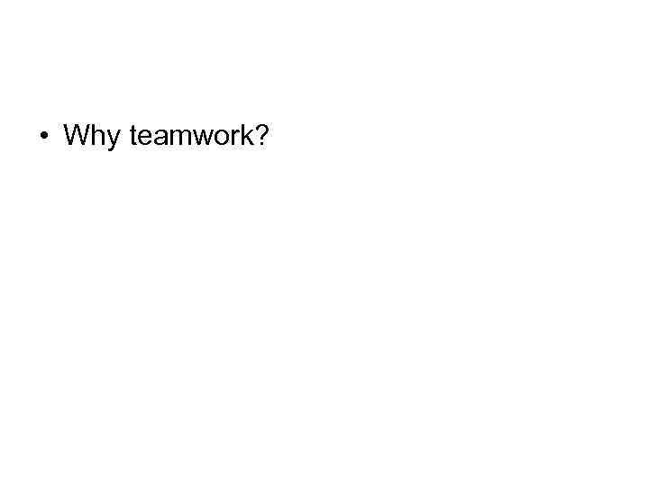  • Why teamwork? 