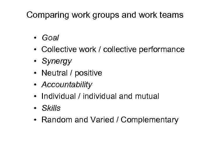 Comparing work groups and work teams • • Goal Collective work / collective performance