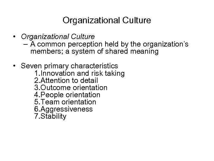 Organizational Culture • Organizational Culture – A common perception held by the organization’s members;