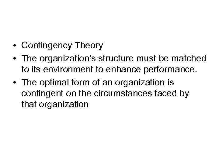  • Contingency Theory • The organization’s structure must be matched to its environment