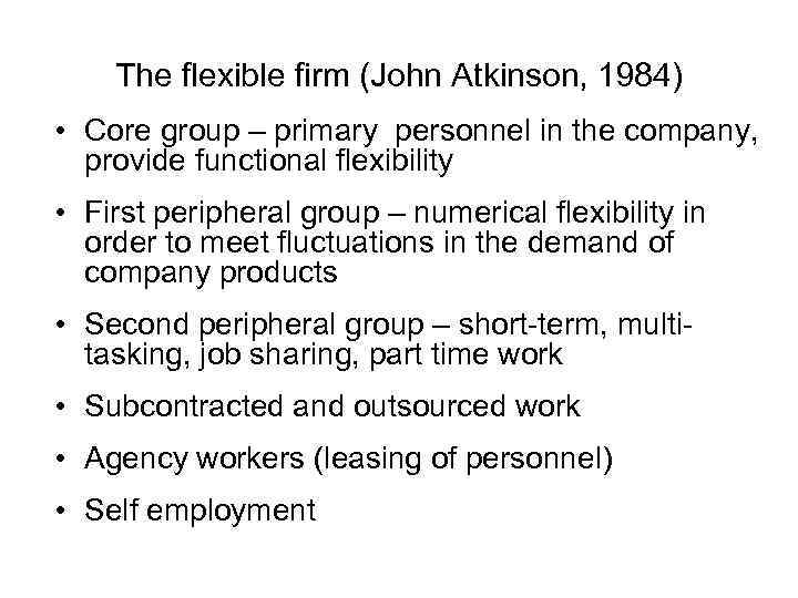 The flexible firm (John Atkinson, 1984) • Core group – primary personnel in the