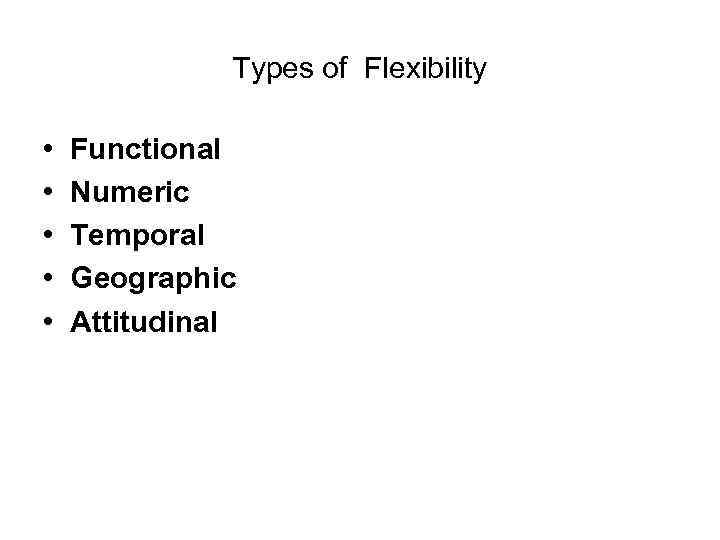 Types of Flexibility • • • Functional Numeric Temporal Geographic Attitudinal 