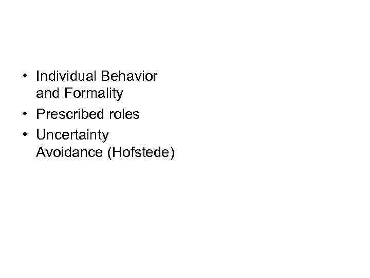  • Individual Behavior and Formality • Prescribed roles • Uncertainty Avoidance (Hofstede) 