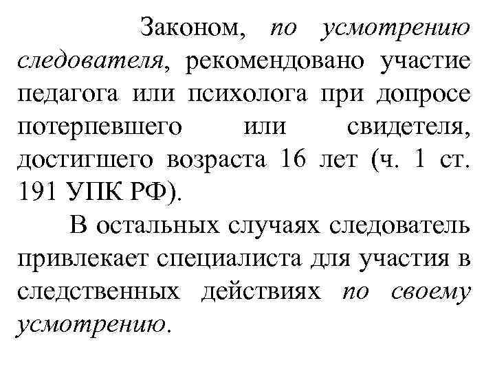  Законом, по усмотрению следователя, рекомендовано участие педагога или психолога при допросе потерпевшего или