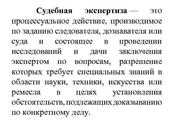 Судебная экспертиза — это процессуальное действие, производимое по заданию следователя, дознавателя или суда и