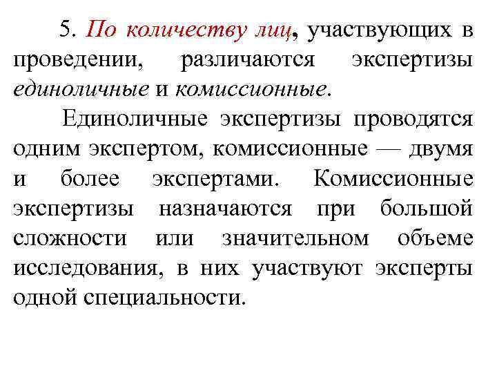  5. По количеству лиц, участвующих в проведении, различаются экспертизы единоличные и комиссионные. Единоличные