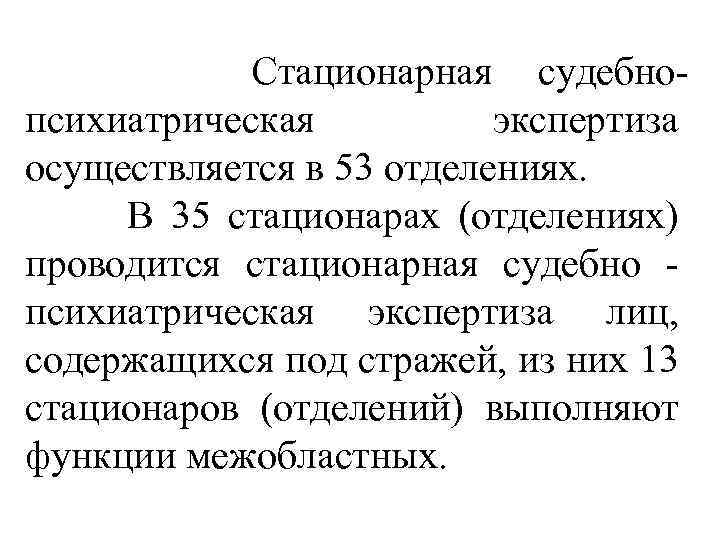  Стационарная судебнопсихиатрическая экспертиза осуществляется в 53 отделениях. В 35 стационарах (отделениях) проводится стационарная