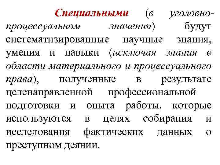 Специальными (в уголовнопроцессуальном значении) будут систематизированные научные знания, умения и навыки (исключая знания в